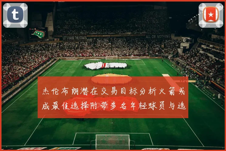 杰伦布朗潜在交易目标分析火箭或成最佳选择附带多名年轻球员与选秀权