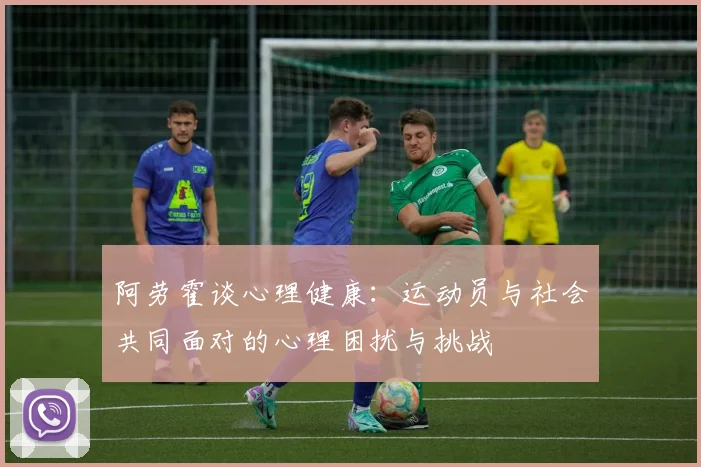 阿劳霍谈心理健康：运动员与社会共同面对的心理困扰与挑战