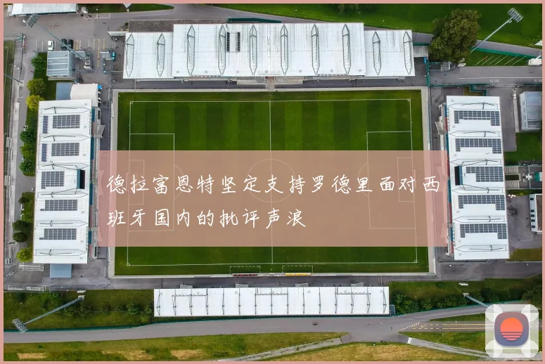 德拉富恩特坚定支持罗德里面对西班牙国内的批评声浪