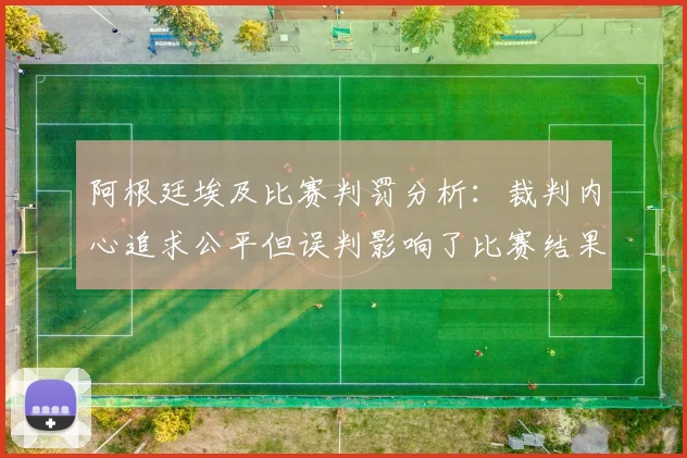阿根廷埃及比赛判罚分析：裁判内心追求公平但误判影响了比赛结果