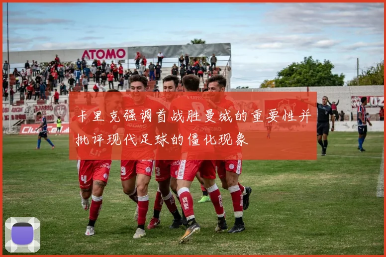 卡里克强调首战胜曼城的重要性并批评现代足球的僵化现象