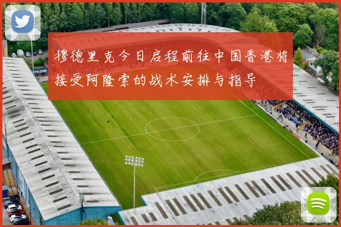 穆德里克今日启程前往中国香港将接受阿隆索的战术安排与指导